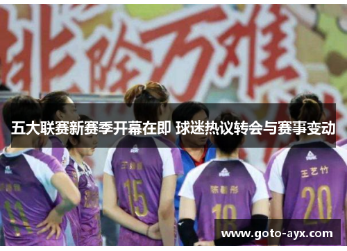 五大联赛新赛季开幕在即 球迷热议转会与赛事变动 五大联赛新赛季开幕在即 球迷热议转会与赛事变动