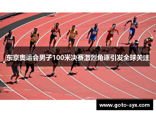 东京奥运会男子100米决赛激烈角逐引发全球关注 东京奥运会男子100米决赛激烈角逐引发全球关注