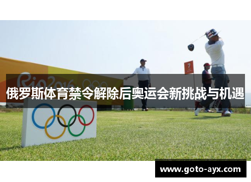 俄罗斯体育禁令解除后奥运会新挑战与机遇 俄罗斯体育禁令解除后奥运会新挑战与机遇