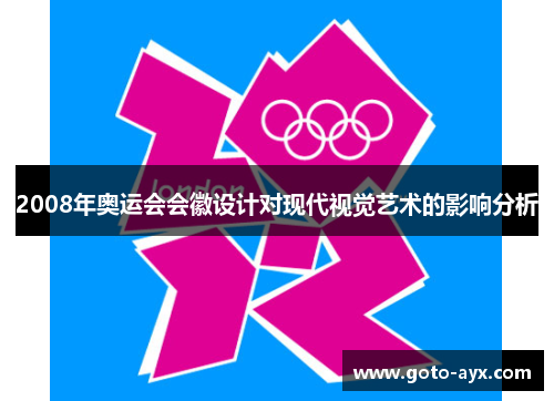 2008年奥运会会徽设计对现代视觉艺术的影响分析 2008年奥运会会徽设计对现代视觉艺术的影响分析