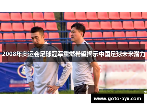2008年奥运会足球冠军重燃希望揭示中国足球未来潜力